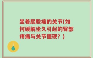 坐着屁股痛的关节(如何缓解坐久引起的臀部疼痛与关节僵硬？)