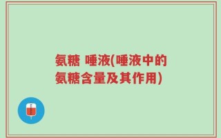 氨糖 唾液(唾液中的氨糖含量及其作用)