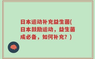 日本运动补充益生菌(日本鼓励运动，益生菌成必备，如何补充？)