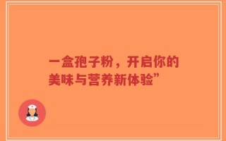 一盒孢子粉，开启你的美味与营养新体验”
