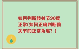 如何判断髋关节90度正常(如何正确判断髋关节的正常角度？)