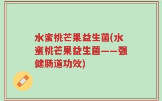 水蜜桃芒果益生菌(水蜜桃芒果益生菌——强健肠道功效)