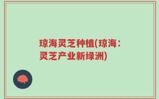 琼海灵芝种植(琼海：灵芝产业新绿洲)