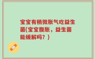 宝宝有稍微胀气吃益生菌(宝宝腹胀，益生菌能缓解吗？)