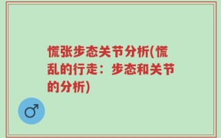 慌张步态关节分析(慌乱的行走：步态和关节的分析)