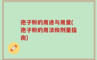 孢子粉的用途与用量(孢子粉的用法和剂量指南)
