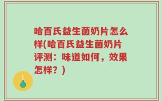 哈百氏益生菌奶片怎么样(哈百氏益生菌奶片评测：味道如何，效果怎样？)