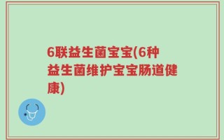 6联益生菌宝宝(6种益生菌维护宝宝肠道健康)