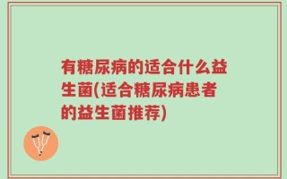 有糖尿病的适合什么益生菌(适合糖尿病患者的益生菌推荐)