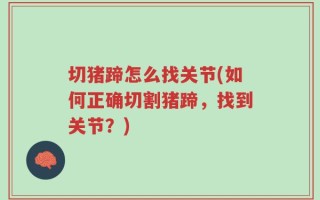 切猪蹄怎么找关节(如何正确切割猪蹄，找到关节？)