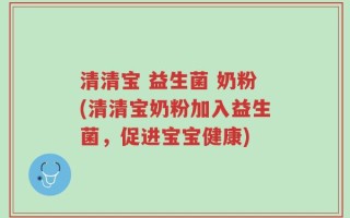 清清宝 益生菌 奶粉(清清宝奶粉加入益生菌，促进宝宝健康)