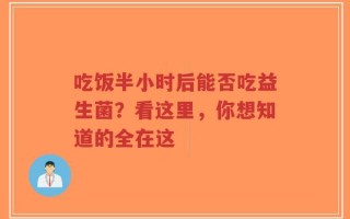 吃饭半小时后能否吃益生菌？看这里，你想知道的全在这