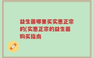 益生菌哪里买实惠正宗的(实惠正宗的益生菌购买指南