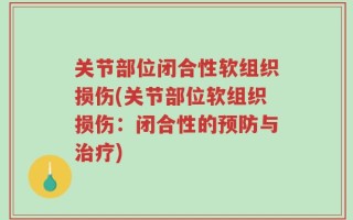 关节部位闭合性软组织损伤(关节部位软组织损伤：闭合性的预防与治疗)