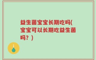 益生菌宝宝长期吃吗(宝宝可以长期吃益生菌吗？)