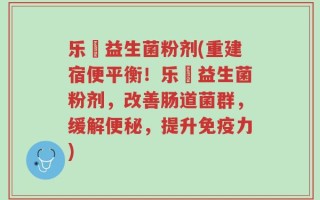乐馚益生菌粉剂(重建宿便平衡！乐馚益生菌粉剂，改善肠道菌群，缓解便秘，提升免疫力)