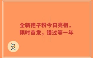 全新孢子粉今日亮相，限时首发，错过等一年