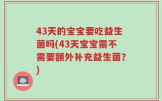 43天的宝宝要吃益生菌吗(43天宝宝需不需要额外补充益生菌？)
