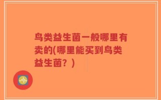 鸟类益生菌一般哪里有卖的(哪里能买到鸟类益生菌？)