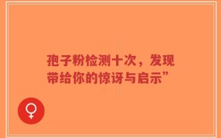 孢子粉检测十次，发现带给你的惊讶与启示”