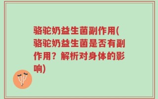 骆驼奶益生菌副作用(骆驼奶益生菌是否有副作用？解析对身体的影响)