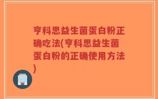 亨科思益生菌蛋白粉正确吃法(亨科思益生菌蛋白粉的正确使用方法)