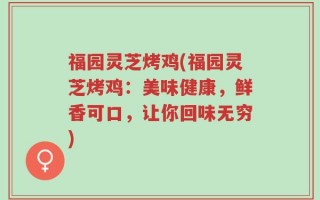 福园灵芝烤鸡(福园灵芝烤鸡：美味健康，鲜香可口，让你回味无穷)