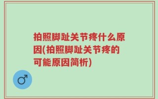 拍照脚趾关节疼什么原因(拍照脚趾关节疼的可能原因简析)