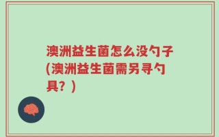 澳洲益生菌怎么没勺子(澳洲益生菌需另寻勺具？)