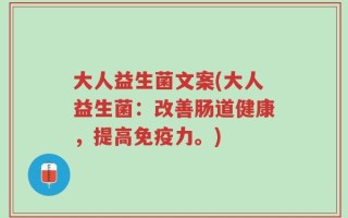 大人益生菌文案(大人益生菌：改善肠道健康，提高免疫力。)