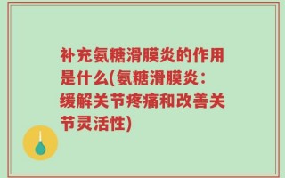补充氨糖滑膜炎的作用是什么(氨糖滑膜炎：缓解关节疼痛和改善关节灵活性)