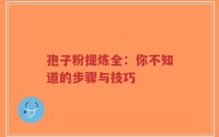 孢子粉提炼全：你不知道的步骤与技巧