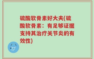 硫酸软骨素好大夫(硫酸软骨素：有足够证据支持其治疗关节炎的有效性)