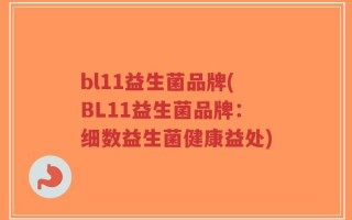 bl11益生菌品牌(BL11益生菌品牌：细数益生菌健康益处)