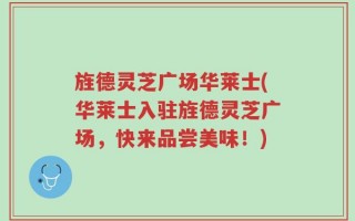 旌德灵芝广场华莱士(华莱士入驻旌德灵芝广场，快来品尝美味！)
