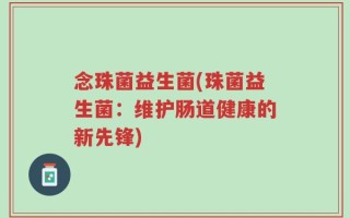 念珠菌益生菌(珠菌益生菌：维护肠道健康的新先锋)