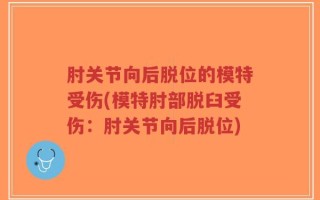 肘关节向后脱位的模特受伤(模特肘部脱臼受伤：肘关节向后脱位)