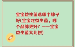 宝宝益生菌选哪个牌子好(宝宝吃益生菌，哪个品牌更好？——宝宝益生菌大比拼)