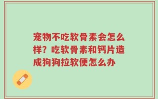 宠物不吃软骨素会怎么样？吃软骨素和钙片造成狗狗拉软便怎么办