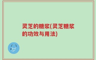 灵芝的糖浆(灵芝糖浆的功效与用法)