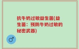 抗牛奶过敏益生菌(益生菌：预防牛奶过敏的秘密武器)