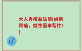 大人胃疼益生菌(缓解胃痛，益生菌来帮忙！)