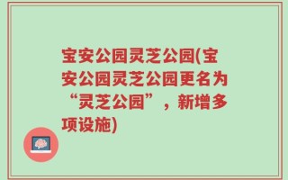 宝安公园灵芝公园(宝安公园灵芝公园更名为“灵芝公园”，新增多项设施)