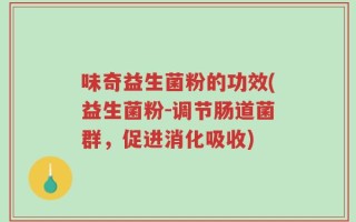 味奇益生菌粉的功效(益生菌粉-调节肠道菌群，促进消化吸收)