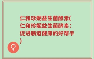 仁和珍妮益生菌酵素(仁和珍妮益生菌酵素：促进肠道健康的好帮手)