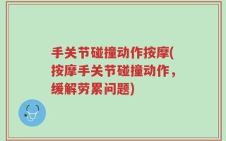 手关节碰撞动作按摩(按摩手关节碰撞动作，缓解劳累问题)