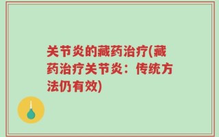 关节炎的藏药治疗(藏药治疗关节炎：传统方法仍有效)