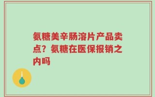 氨糖美辛肠溶片产品卖点？氨糖在医保报销之内吗