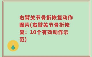 右臂关节骨折恢复动作图片(右臂关节骨折恢复：10个有效动作示范)