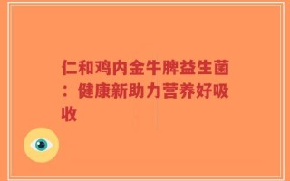 仁和鸡内金牛脾益生菌：健康新助力营养好吸收